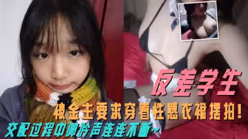 這麼清純的學生私下這麼反差！被金主要求穿著性感衣裙擺拍！交配過程中呻吟聲連連不斷~