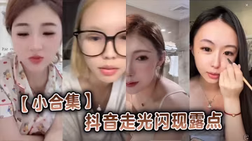 小合集抖音走光閃現露點