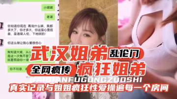 【武漢姐弟亂倫門】全網瘋傳，瘋狂姐弟。真實記錄與姐姐瘋狂性愛操遍家裡的每一個房間-