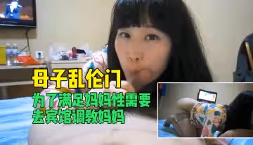 【母子亂倫門】賓館激情調教：饑渴母親被兒子滿足性慾